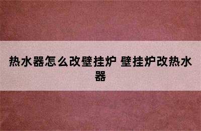 热水器怎么改壁挂炉 壁挂炉改热水器